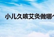 小儿久咳艾灸做哪个部位（小额借款app）