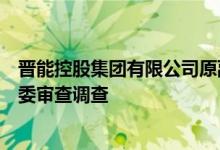 晋能控股集团有限公司原副总经理宣宏斌接受山西省纪委监委审查调查