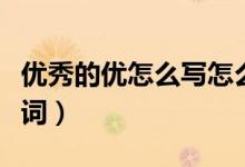 优秀的优怎么写怎么组词（优秀的优字怎么组词）