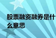 股票融资融券是什么意思 股票融资融券是什么意思