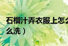 石榴汁弄衣服上怎么洗掉（石榴汁弄衣服上怎么洗）