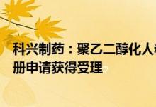 科兴制药：聚乙二醇化人粒细胞刺激因子注射液临床试验注册申请获得受理