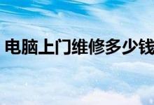 电脑上门维修多少钱（电脑上门维修多少钱）