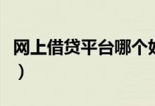 网上借贷平台哪个好贷（网上借贷平台哪个快）