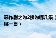 恶作剧之吻2接吻哪几集（恶作剧之吻2中在窗边的吻戏的是哪一集）