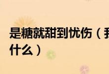 是糖就甜到忧伤（我们是糖甜到悲伤下一句是什么）