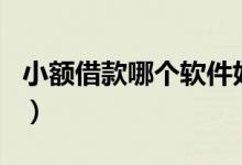 小额借款哪个软件好（小额借款app哪个靠谱）