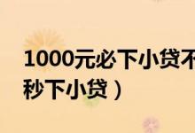 1000元必下小贷不看芝麻分（不用芝麻分的秒下小贷）