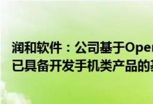 润和软件：公司基于OpenHarmony3.1版本的HiHopeOS已具备开发手机类产品的基本能力