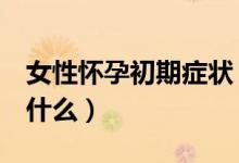 女性怀孕初期症状（女人8个初老症状表现是什么）