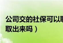 公司交的社保可以取消吗（公司交的社保可以取出来吗）