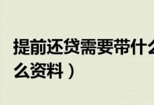 提前还贷需要带什么证件（提前还贷需要带什么资料）