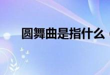 圆舞曲是指什么（圆舞曲是指什么舞）