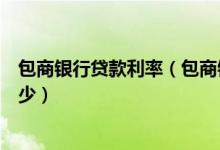 包商银行贷款利率（包商银行信用卡最低额度还款利息是多少）