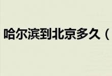 哈尔滨到北京多久（哈尔滨到北京多少公里）