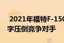  2021年福特F-150用大型牵引和有效载荷数字压倒竞争对手 