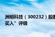 洲明科技（300232）股票市值100.98亿为何得到机构的“买入”评级
