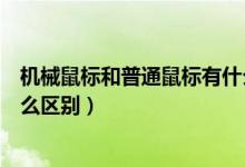 机械鼠标和普通鼠标有什么区别（机械鼠标和普通鼠标有什么区别）