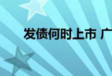 发债何时上市 广发汇债什么时候上市