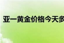 亚一黄金价格今天多少一克(2022年8月2日)