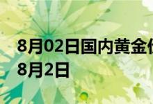 8月02日国内黄金价格今天多少一克 2022年8月2日