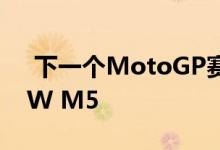  下一个MotoGP赛季的跑车将基于新款BMW M5 