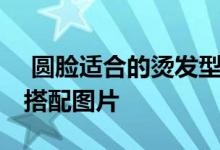  圆脸适合的烫发型图片 圆脸与优雅烫发发型搭配图片 