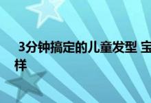  3分钟搞定的儿童发型 宝宝发型合集‼️10款发型每天不重样 