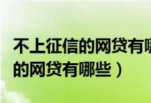 不上征信的网贷有哪些可以借两万（不上征信的网贷有哪些）