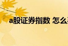 a股证券指数 怎么买 请问a股指数怎么买