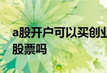 a股开户可以买创业板 开通a股可以买创业板股票吗