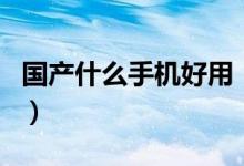国产什么手机好用（哪些品牌的手机比较好用）