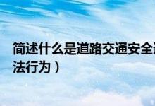 简述什么是道路交通安全违法行为（什么是道路交通安全违法行为）