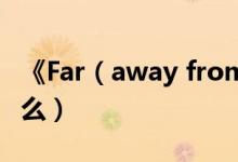《Far（away from home》的中文歌词是什么）