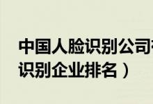 中国人脸识别公司有哪些（2021年中国人脸识别企业排名）