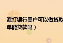渣打银行黑户可以做贷款是真的吗?（渣打银行信用卡黑名单能贷款吗）
