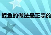 鳇鱼的做法最正宗的做法（鲽鱼有那些做法）