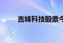 吉峰科技股票今日行情及入手建议