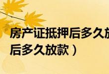 房产证抵押后多久放款农业银行（房产证抵押后多久放款）