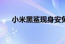  小米黑鲨现身安兔兔骁龙845性能怪兽 