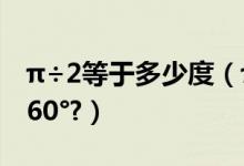 π÷2等于多少度（π等于多少度是180°还是360°?）