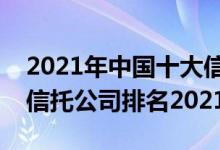 2021年中国十大信托公司排行榜（全国十大信托公司排名2021）