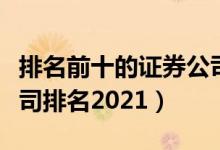 排名前十的证券公司有哪些（中国十大证券公司排名2021）