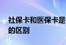 社保卡和医保卡是分开的吗 社保卡和医保卡的区别 