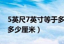5英尺7英寸等于多少厘米（5英尺7英寸等于多少厘米）