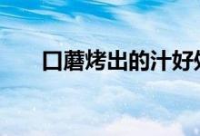  口蘑烤出的汁好处 口蘑烤出的汁好处 