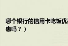 哪个银行的信用卡吃饭优惠多（中国银行信用卡吃饭可以优惠吗？）