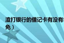 渣打银行的借记卡有没有年费（渣打银行信用卡的年费怎么免）