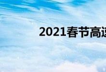  2021春节高速免费时间是多久 