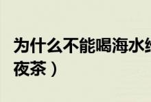 为什么不能喝海水维持生命（为什么不能喝隔夜茶）